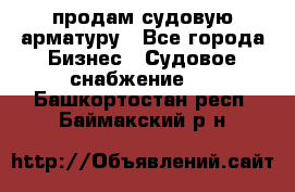 продам судовую арматуру - Все города Бизнес » Судовое снабжение   . Башкортостан респ.,Баймакский р-н